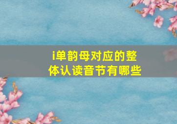 i单韵母对应的整体认读音节有哪些