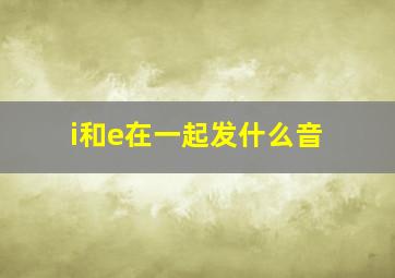 i和e在一起发什么音