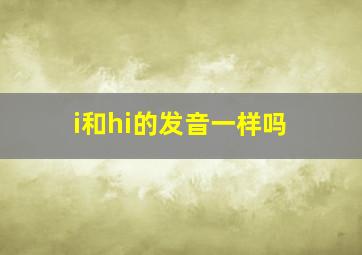 i和hi的发音一样吗