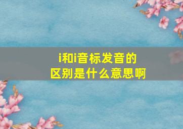 i和i音标发音的区别是什么意思啊