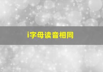 i字母读音相同