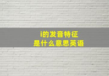 i的发音特征是什么意思英语