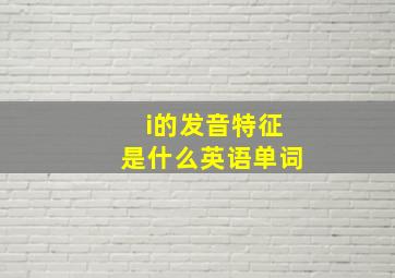 i的发音特征是什么英语单词