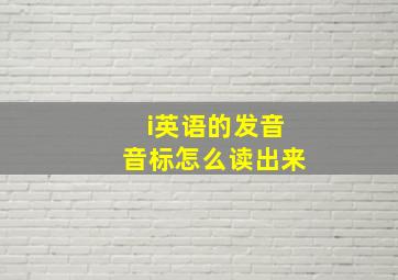 i英语的发音音标怎么读出来