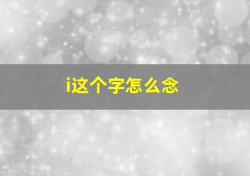 i这个字怎么念