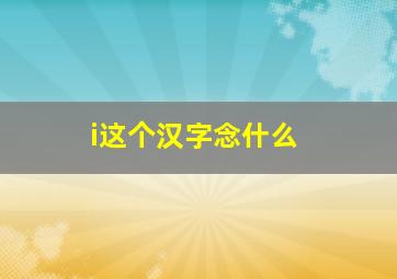 i这个汉字念什么