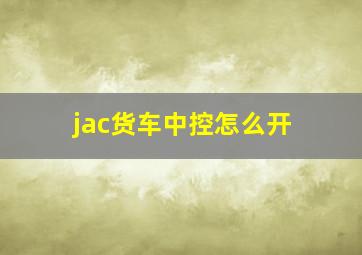 jac货车中控怎么开