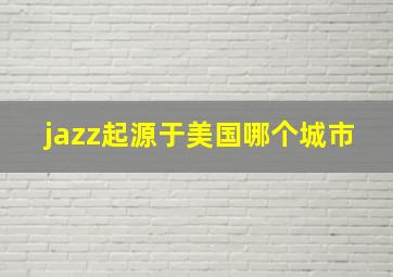 jazz起源于美国哪个城市