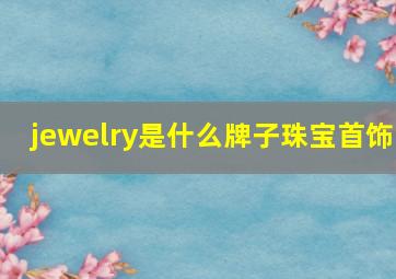 jewelry是什么牌子珠宝首饰