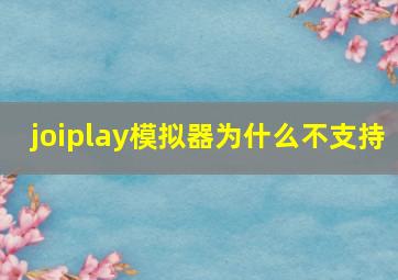 joiplay模拟器为什么不支持