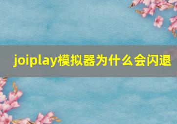 joiplay模拟器为什么会闪退