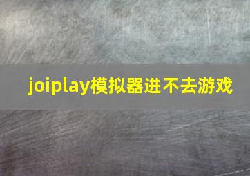 joiplay模拟器进不去游戏