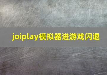 joiplay模拟器进游戏闪退