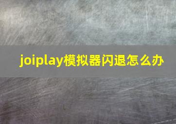 joiplay模拟器闪退怎么办