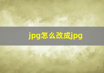 jpg怎么改成jpg