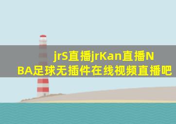 jrS直播jrKan直播NBA足球无插件在线视频直播吧