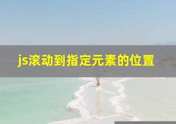 js滚动到指定元素的位置