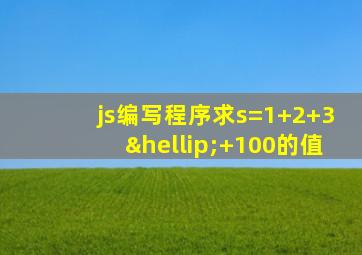 js编写程序求s=1+2+3…+100的值