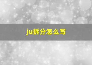 ju拆分怎么写