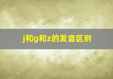 j和g和z的发音区别