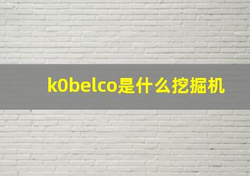 k0belco是什么挖掘机