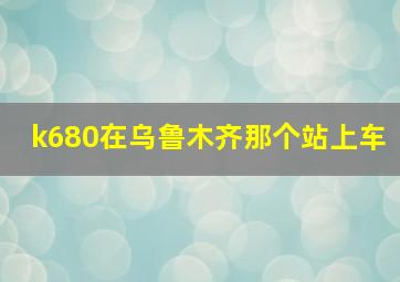 k680在乌鲁木齐那个站上车