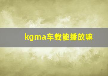 kgma车载能播放嘛