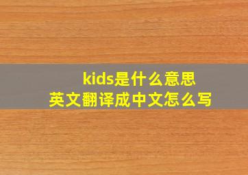 kids是什么意思英文翻译成中文怎么写