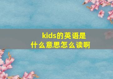 kids的英语是什么意思怎么读啊