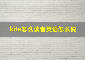 kite怎么读音英语怎么说