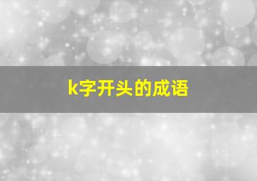 k字开头的成语