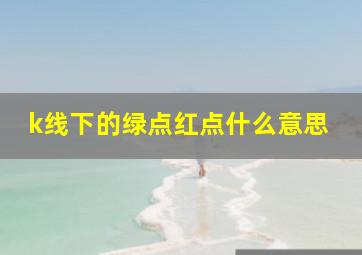 k线下的绿点红点什么意思