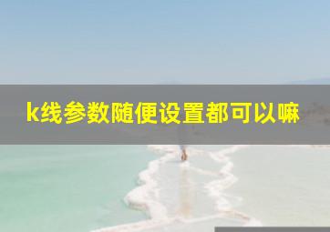 k线参数随便设置都可以嘛