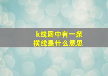 k线图中有一条横线是什么意思