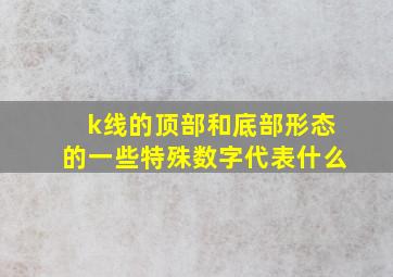 k线的顶部和底部形态的一些特殊数字代表什么