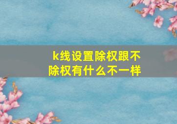 k线设置除权跟不除权有什么不一样