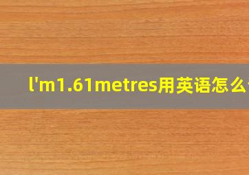 l'm1.61metres用英语怎么读