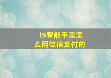 l9智能手表怎么用微信支付的