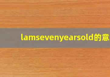 lamsevenyearsold的意思