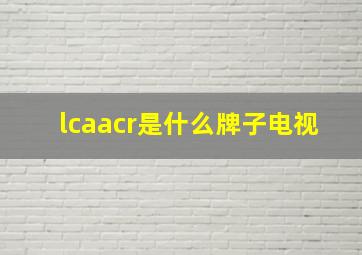 lcaacr是什么牌子电视