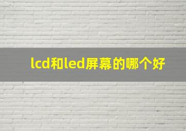 lcd和led屏幕的哪个好