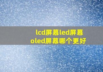 lcd屏幕led屏幕oled屏幕哪个更好