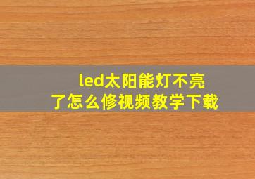 led太阳能灯不亮了怎么修视频教学下载