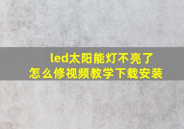 led太阳能灯不亮了怎么修视频教学下载安装