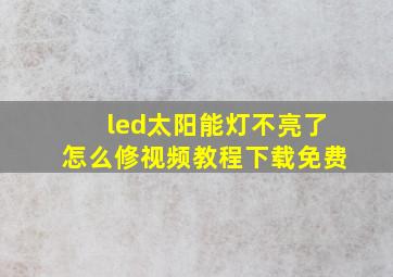 led太阳能灯不亮了怎么修视频教程下载免费