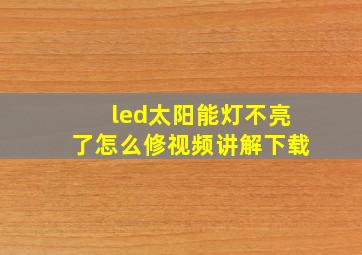 led太阳能灯不亮了怎么修视频讲解下载