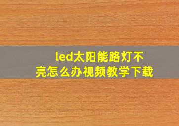 led太阳能路灯不亮怎么办视频教学下载