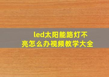 led太阳能路灯不亮怎么办视频教学大全