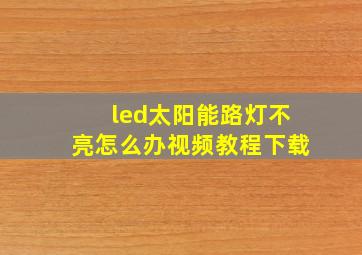 led太阳能路灯不亮怎么办视频教程下载