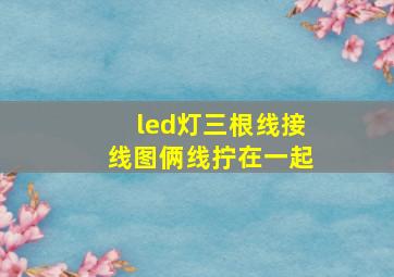 led灯三根线接线图俩线拧在一起